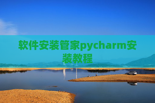 软件安装管家pycharm安装教程 软件安装管家pycharm安装教程